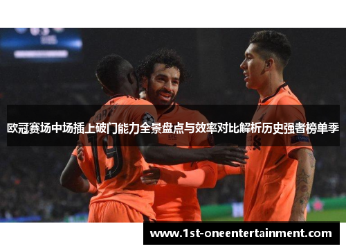 欧冠赛场中场插上破门能力全景盘点与效率对比解析历史强者榜单季