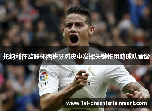 托纳利在欧联杯西班牙对决中发挥关键作用助球队晋级 托纳利在欧联杯西班牙对决中发挥关键作用助球队晋级