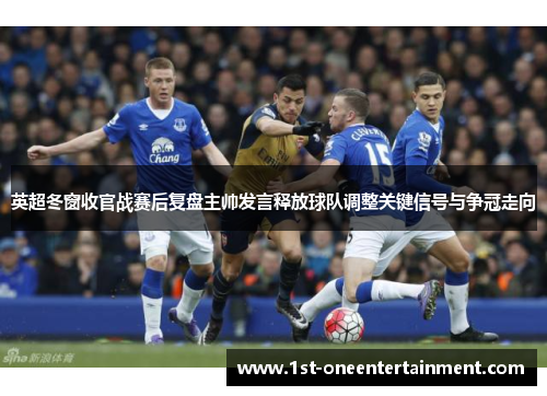 英超冬窗收官战赛后复盘主帅发言释放球队调整关键信号与争冠走向 英超冬窗收官战赛后复盘主帅发言释放球队调整关键信号与争冠走向