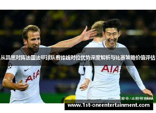 从凯恩对阵法国法甲球队看锋线对位优势深度解析与比赛策略价值评估 从凯恩对阵法国法甲球队看锋线对位优势深度解析与比赛策略价值评估