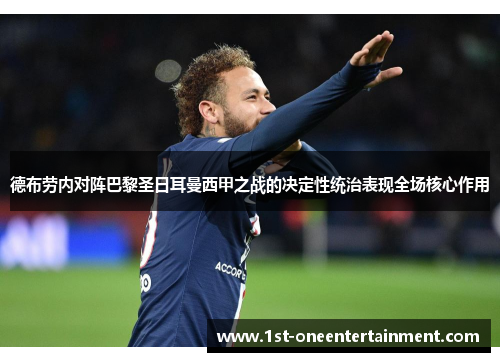 德布劳内对阵巴黎圣日耳曼西甲之战的决定性统治表现全场核心作用 德布劳内对阵巴黎圣日耳曼西甲之战的决定性统治表现全场核心作用