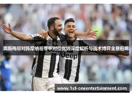 奥斯梅恩对阵摩纳哥意甲对位优势深度解析与战术博弈全景前瞻 奥斯梅恩对阵摩纳哥意甲对位优势深度解析与战术博弈全景前瞻