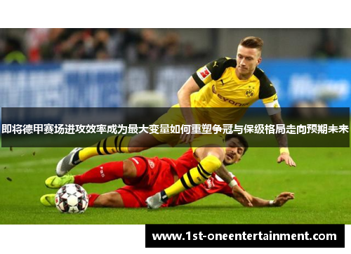 即将德甲赛场进攻效率成为最大变量如何重塑争冠与保级格局走向预期未来 即将德甲赛场进攻效率成为最大变量如何重塑争冠与保级格局走向预期未来