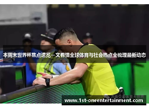本周末世界杯焦点速览一文看懂全球体育与社会热点全梳理最新动态 本周末世界杯焦点速览一文看懂全球体育与社会热点全梳理最新动态