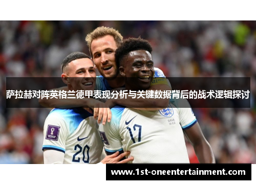 萨拉赫对阵英格兰德甲表现分析与关键数据背后的战术逻辑探讨 萨拉赫对阵英格兰德甲表现分析与关键数据背后的战术逻辑探讨