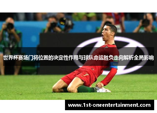 世界杯赛场门将位置的决定性作用与球队命运胜负走向解析全局影响 世界杯赛场门将位置的决定性作用与球队命运胜负走向解析全局影响