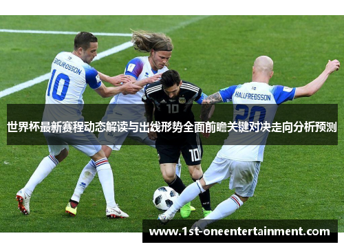 世界杯最新赛程动态解读与出线形势全面前瞻关键对决走向分析预测 世界杯最新赛程动态解读与出线形势全面前瞻关键对决走向分析预测