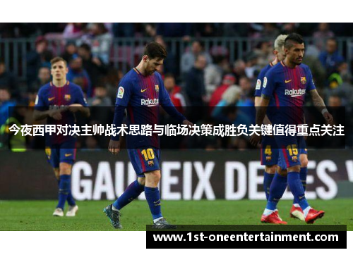 今夜西甲对决主帅战术思路与临场决策成胜负关键值得重点关注