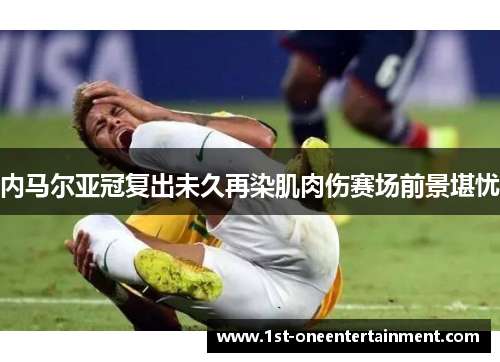 内马尔亚冠复出未久再染肌肉伤赛场前景堪忧 内马尔亚冠复出未久再染肌肉伤赛场前景堪忧
