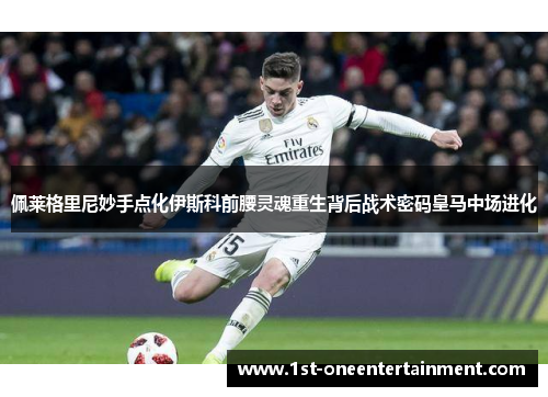 佩莱格里尼妙手点化伊斯科前腰灵魂重生背后战术密码皇马中场进化 佩莱格里尼妙手点化伊斯科前腰灵魂重生背后战术密码皇马中场进化