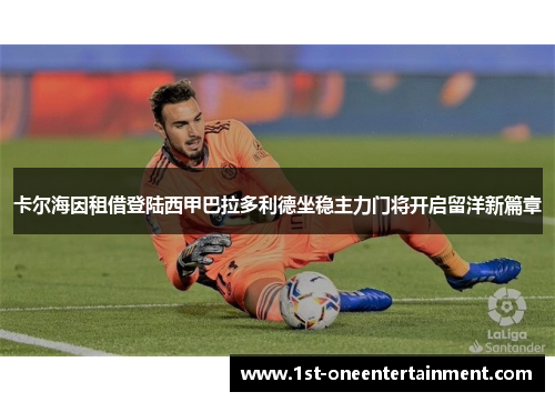 卡尔海因租借登陆西甲巴拉多利德坐稳主力门将开启留洋新篇章