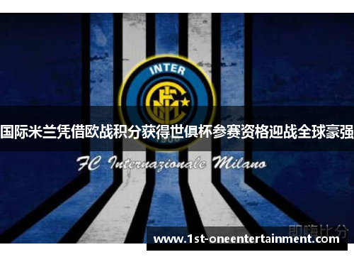 国际米兰凭借欧战积分获得世俱杯参赛资格迎战全球豪强 国际米兰凭借欧战积分获得世俱杯参赛资格迎战全球豪强