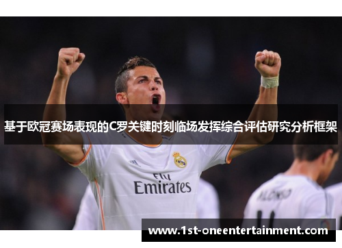 基于欧冠赛场表现的C罗关键时刻临场发挥综合评估研究分析框架 基于欧冠赛场表现的C罗关键时刻临场发挥综合评估研究分析框架
