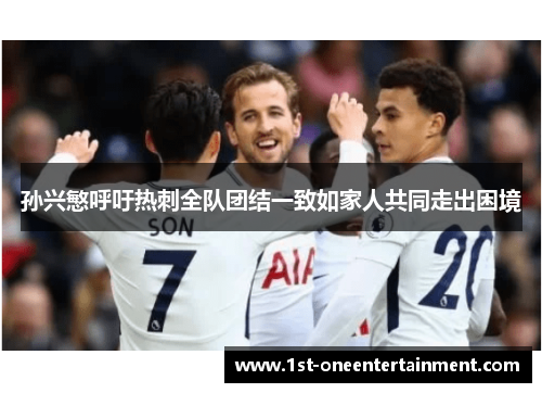 孙兴慜呼吁热刺全队团结一致如家人共同走出困境 孙兴慜呼吁热刺全队团结一致如家人共同走出困境