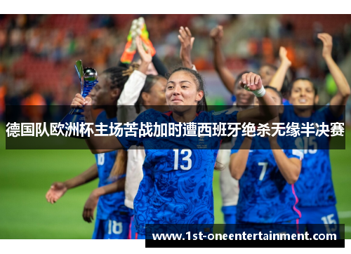 德国队欧洲杯主场苦战加时遭西班牙绝杀无缘半决赛 德国队欧洲杯主场苦战加时遭西班牙绝杀无缘半决赛