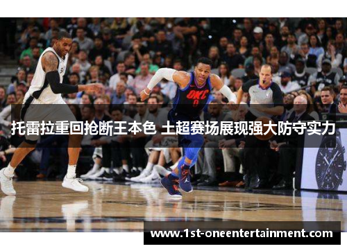 托雷拉重回抢断王本色 土超赛场展现强大防守实力 托雷拉重回抢断王本色 土超赛场展现强大防守实力