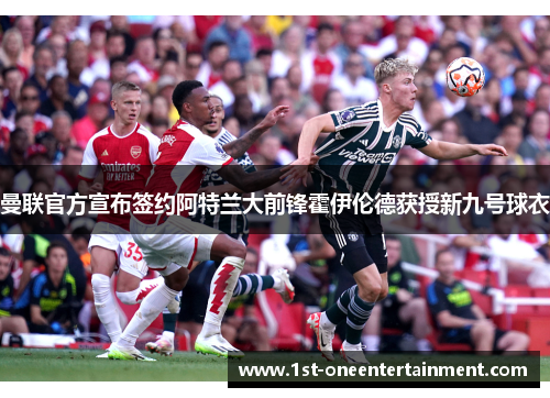 曼联官方宣布签约阿特兰大前锋霍伊伦德获授新九号球衣 曼联官方宣布签约阿特兰大前锋霍伊伦德获授新九号球衣