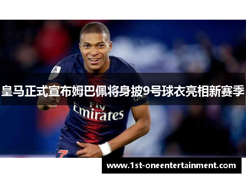 皇马正式宣布姆巴佩将身披9号球衣亮相新赛季