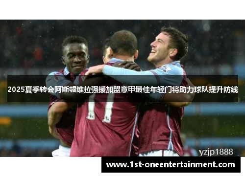 2025夏季转会阿斯顿维拉强援加盟意甲最佳年轻门将助力球队提升防线