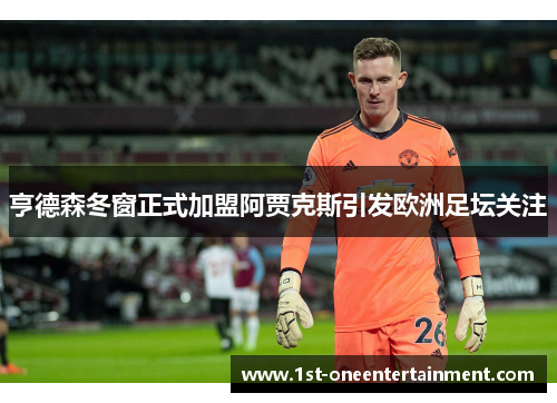 亨德森冬窗正式加盟阿贾克斯引发欧洲足坛关注