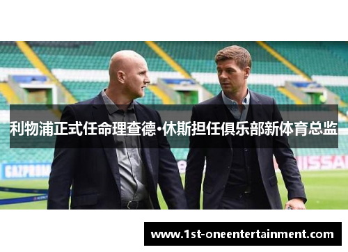 利物浦正式任命理查德·休斯担任俱乐部新体育总监