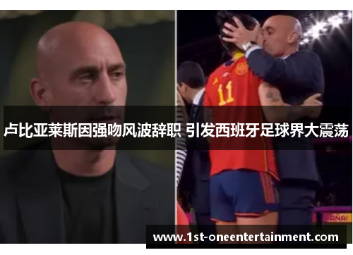 卢比亚莱斯因强吻风波辞职 引发西班牙足球界大震荡