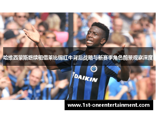 哈维西蒙斯继续租借莱比锡红牛背后战略与新赛季角色前景观察深度