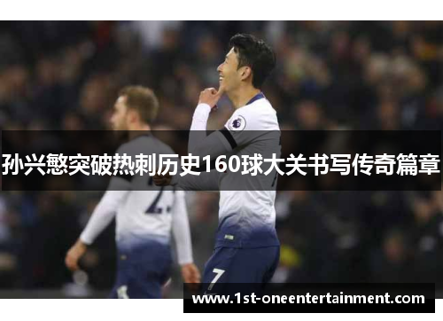 孙兴慜突破热刺历史160球大关书写传奇篇章