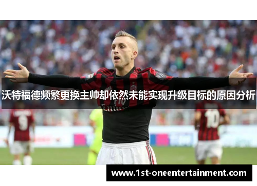 沃特福德频繁更换主帅却依然未能实现升级目标的原因分析