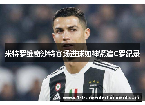 米特罗维奇沙特赛场进球如神紧追C罗纪录
