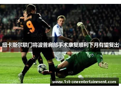 纽卡斯尔联门将波普肩部手术康复顺利下月有望复出