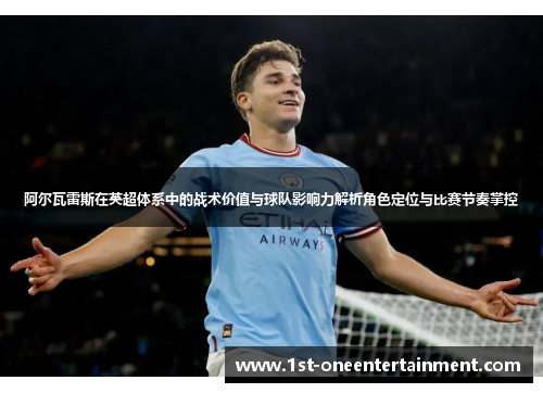 阿尔瓦雷斯在英超体系中的战术价值与球队影响力解析角色定位与比赛节奏掌控 阿尔瓦雷斯在英超体系中的战术价值与球队影响力解析角色定位与比赛节奏掌控