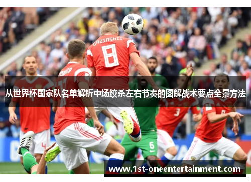 从世界杯国家队名单解析中场绞杀左右节奏的图解战术要点全景方法 从世界杯国家队名单解析中场绞杀左右节奏的图解战术要点全景方法