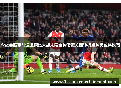 今夜英超赛前速递德比大战末段走势暗藏关键转折点胜负或将改写 今夜英超赛前速递德比大战末段走势暗藏关键转折点胜负或将改写