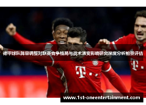 德甲球队阵容调整对联赛竞争格局与战术演变影响研究深度分析前景评估 德甲球队阵容调整对联赛竞争格局与战术演变影响研究深度分析前景评估