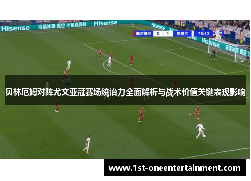 贝林厄姆对阵尤文亚冠赛场统治力全面解析与战术价值关键表现影响 贝林厄姆对阵尤文亚冠赛场统治力全面解析与战术价值关键表现影响