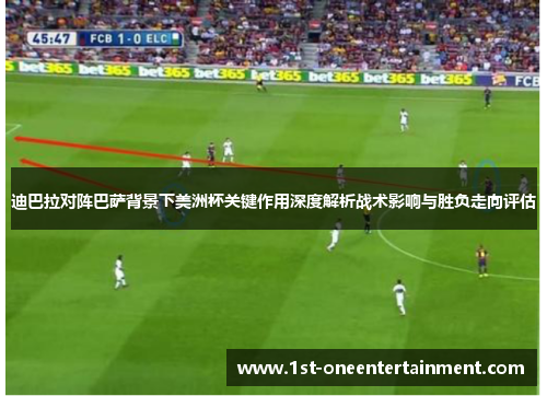 迪巴拉对阵巴萨背景下美洲杯关键作用深度解析战术影响与胜负走向评估 迪巴拉对阵巴萨背景下美洲杯关键作用深度解析战术影响与胜负走向评估