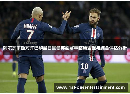 阿尔瓦雷斯对阵巴黎圣日耳曼英超赛事临场表现与综合评估分析 阿尔瓦雷斯对阵巴黎圣日耳曼英超赛事临场表现与综合评估分析