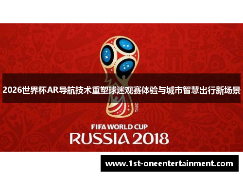 2026世界杯AR导航技术重塑球迷观赛体验与城市智慧出行新场景 2026世界杯AR导航技术重塑球迷观赛体验与城市智慧出行新场景