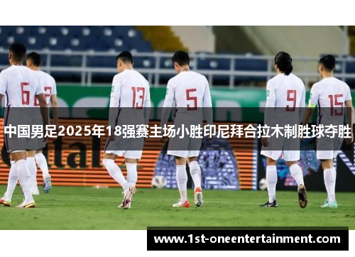 中国男足2025年18强赛主场小胜印尼拜合拉木制胜球夺胜
