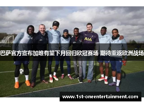 巴萨官方宣布加维有望下月回归欧冠赛场 期待重返欧洲战场