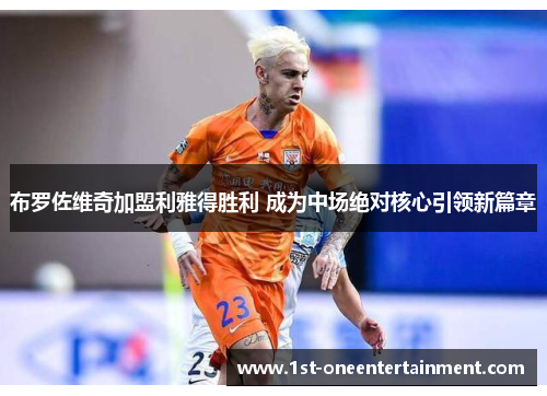 布罗佐维奇加盟利雅得胜利 成为中场绝对核心引领新篇章